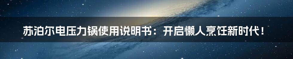 苏泊尔电压力锅使用说明书：开启懒人烹饪新时代！