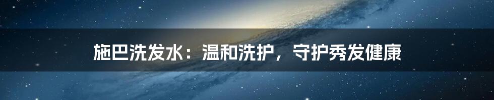 施巴洗发水：温和洗护，守护秀发健康