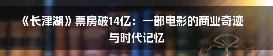 《长津湖》票房破14亿：一部电影的商业奇迹与时代记忆