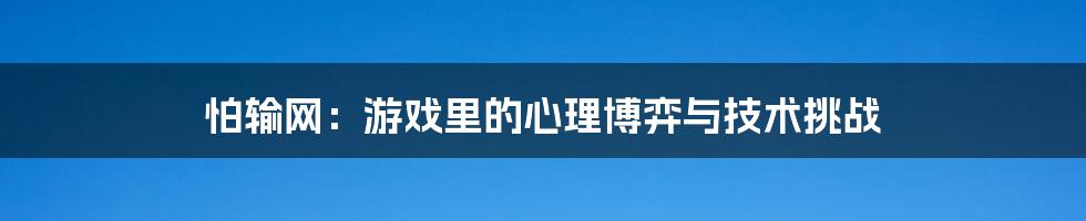 怕输网：游戏里的心理博弈与技术挑战