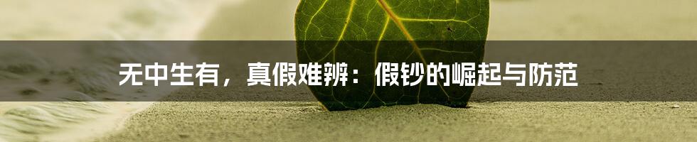 无中生有，真假难辨：假钞的崛起与防范