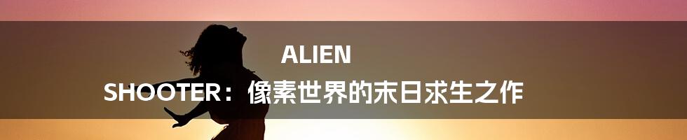 ALIEN SHOOTER：像素世界的末日求生之作