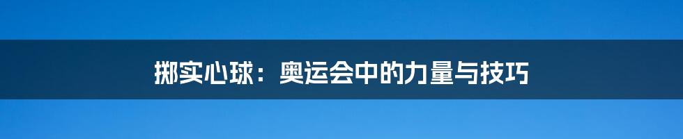 掷实心球：奥运会中的力量与技巧