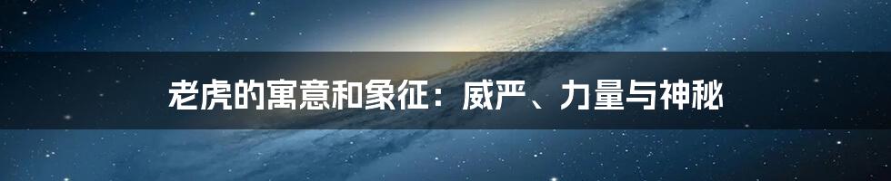 老虎的寓意和象征：威严、力量与神秘