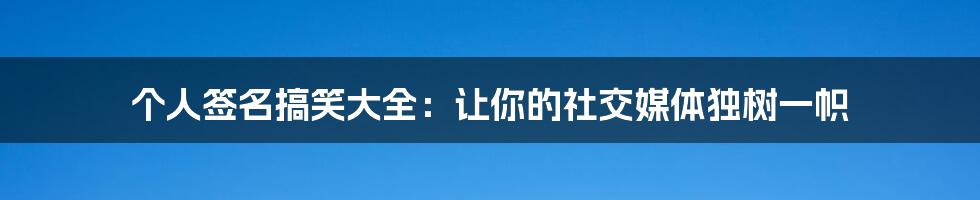 个人签名搞笑大全：让你的社交媒体独树一帜