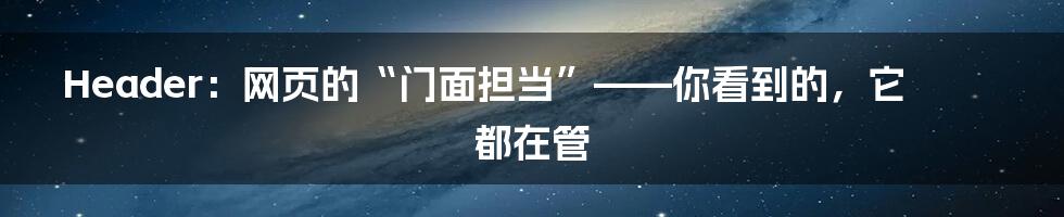 Header：网页的“门面担当”——你看到的，它都在管