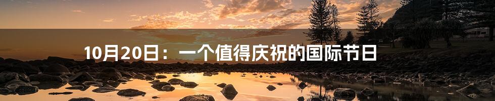 10月20日：一个值得庆祝的国际节日