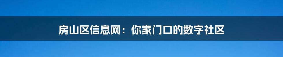 房山区信息网：你家门口的数字社区