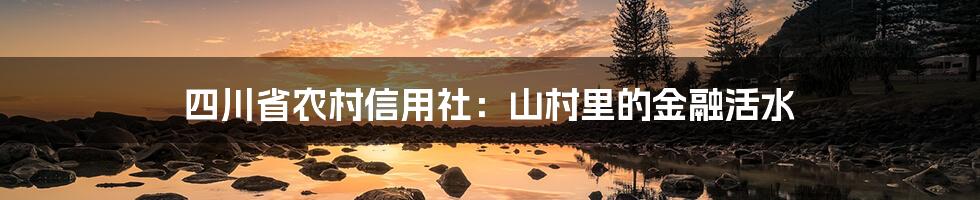 四川省农村信用社：山村里的金融活水