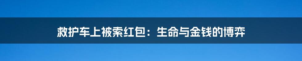 救护车上被索红包：生命与金钱的博弈