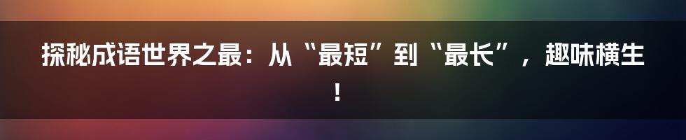 探秘成语世界之最：从“最短”到“最长”，趣味横生！