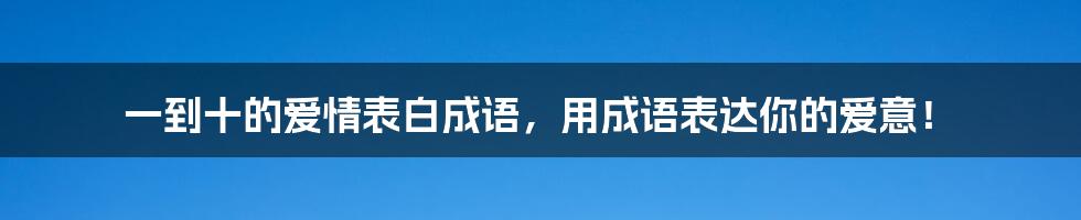 一到十的爱情表白成语，用成语表达你的爱意！