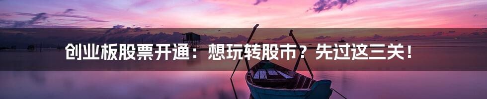 创业板股票开通：想玩转股市？先过这三关！