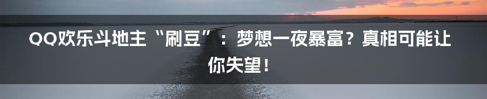 QQ欢乐斗地主“刷豆”：梦想一夜暴富？真相可能让你失望！