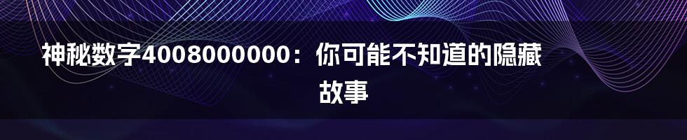 神秘数字4008000000：你可能不知道的隐藏故事