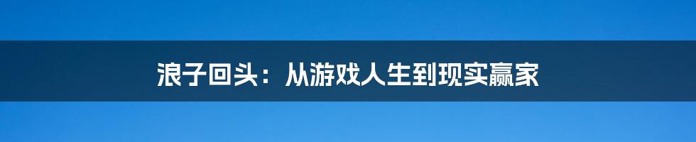 浪子回头：从游戏人生到现实赢家