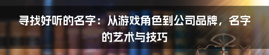 寻找好听的名字：从游戏角色到公司品牌，名字的艺术与技巧