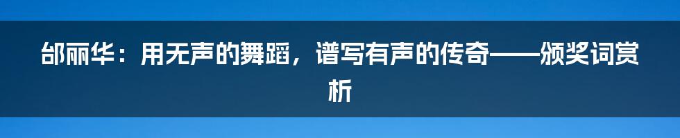 邰丽华：用无声的舞蹈，谱写有声的传奇——颁奖词赏析