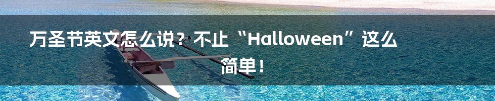 万圣节英文怎么说？不止“Halloween”这么简单！