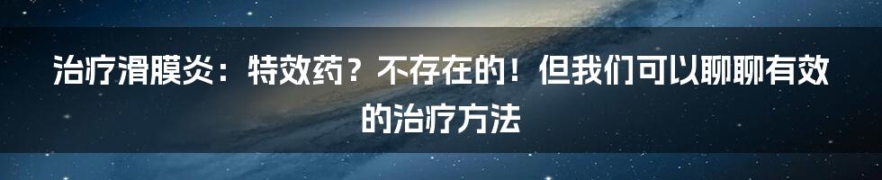 治疗滑膜炎：特效药？不存在的！但我们可以聊聊有效的治疗方法