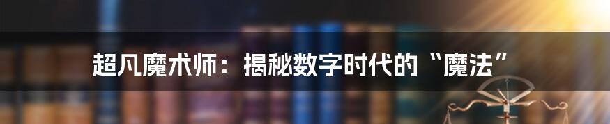 超凡魔术师：揭秘数字时代的“魔法”