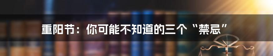 重阳节：你可能不知道的三个“禁忌”