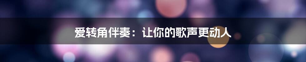 爱转角伴奏：让你的歌声更动人