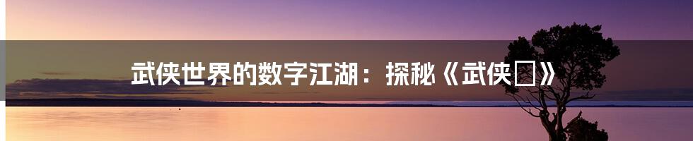 武侠世界的数字江湖：探秘《武侠乂》