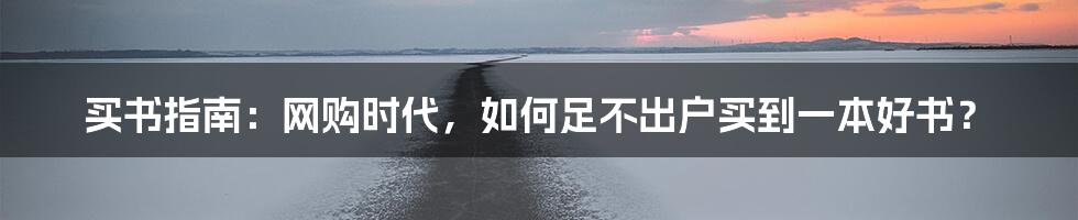 买书指南：网购时代，如何足不出户买到一本好书？