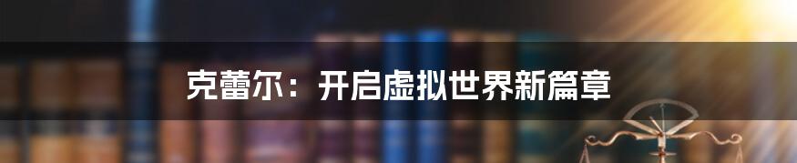 克蕾尔：开启虚拟世界新篇章