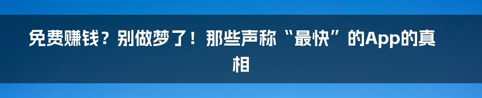 免费赚钱？别做梦了！那些声称“最快”的App的真相