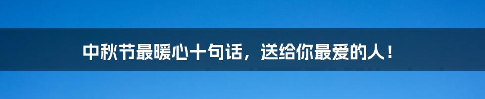 中秋节最暖心十句话，送给你最爱的人！