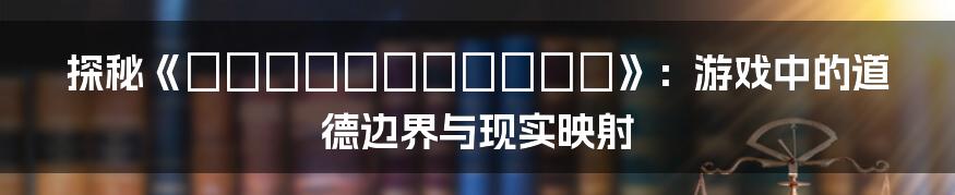 探秘《いけないボーダーライン》：游戏中的道德边界与现实映射