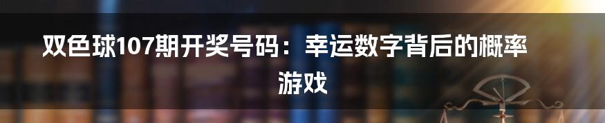 双色球107期开奖号码：幸运数字背后的概率游戏