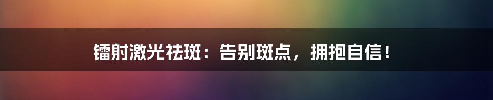 镭射激光祛斑：告别斑点，拥抱自信！