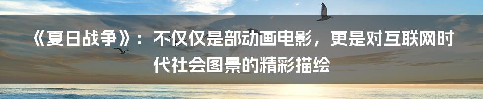 《夏日战争》：不仅仅是部动画电影，更是对互联网时代社会图景的精彩描绘