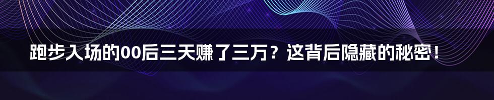 跑步入场的00后三天赚了三万？这背后隐藏的秘密！