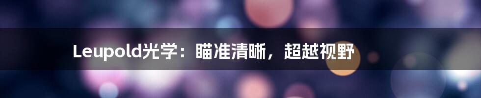 Leupold光学：瞄准清晰，超越视野