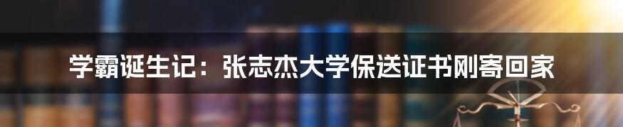 学霸诞生记：张志杰大学保送证书刚寄回家