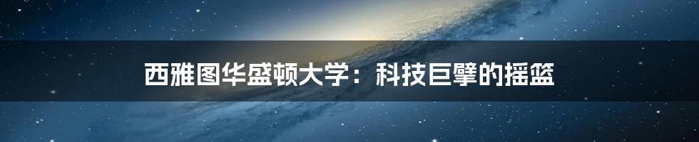 西雅图华盛顿大学：科技巨擘的摇篮