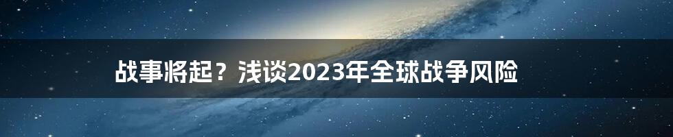 战事将起？浅谈2023年全球战争风险