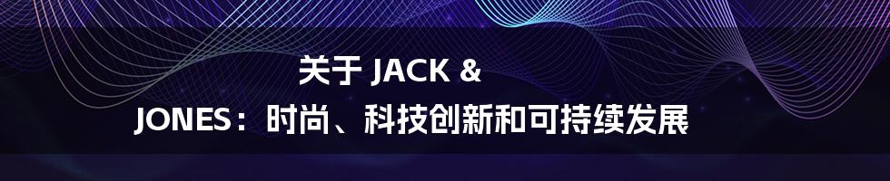 关于 JACK & JONES：时尚、科技创新和可持续发展