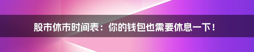 股市休市时间表：你的钱包也需要休息一下！