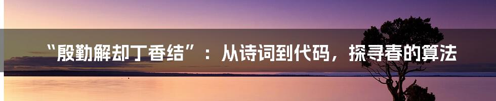 “殷勤解却丁香结”：从诗词到代码，探寻春的算法