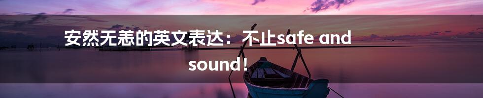 安然无恙的英文表达：不止safe and sound！