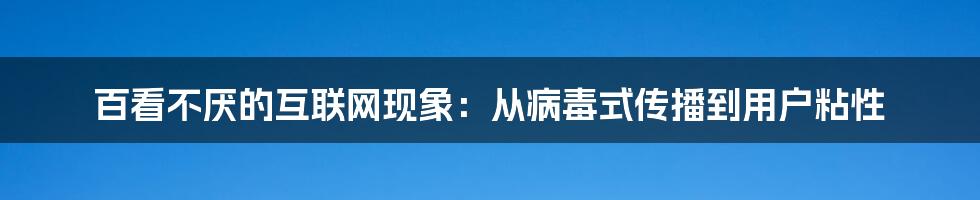 百看不厌的互联网现象：从病毒式传播到用户粘性