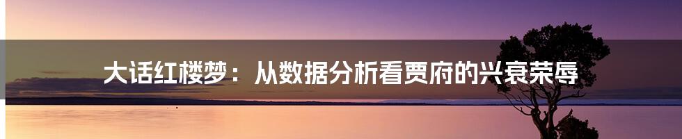 大话红楼梦：从数据分析看贾府的兴衰荣辱