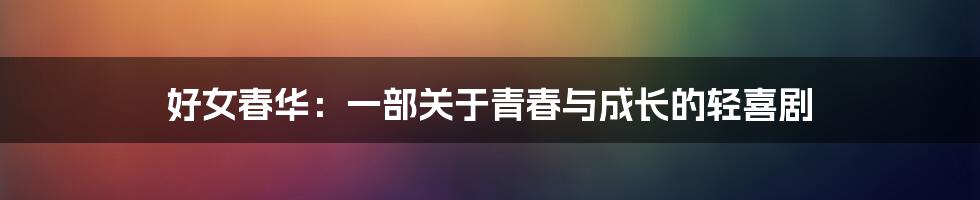 好女春华：一部关于青春与成长的轻喜剧