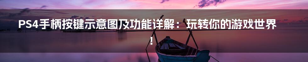 PS4手柄按键示意图及功能详解：玩转你的游戏世界！