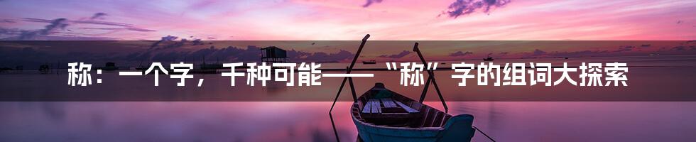 称：一个字，千种可能——“称”字的组词大探索